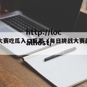 每日大赛吃瓜入口反差（每日挑战大赛最新入口）