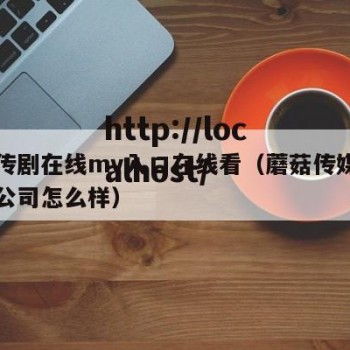 蘑菇传剧在线mv入口在线看（蘑菇传媒深圳有限公司怎么样）