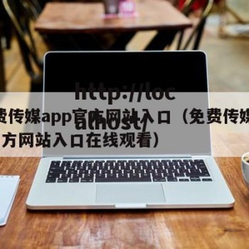 免费传媒app官方网站入口（免费传媒app官方网站入口在线观看）