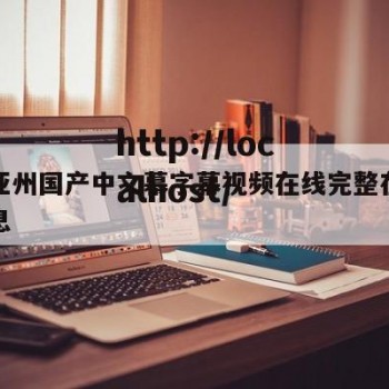 关于亚州国产中文幕字幕视频在线完整在线看的信息