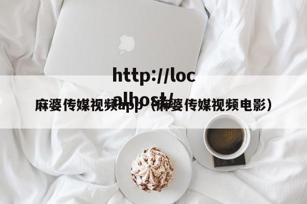 麻婆传媒视频app(麻婆传媒视频电影)